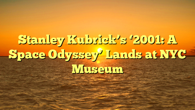 Stanley Kubrick’s ‘2001: A Space Odyssey’ Lands at NYC Museum 